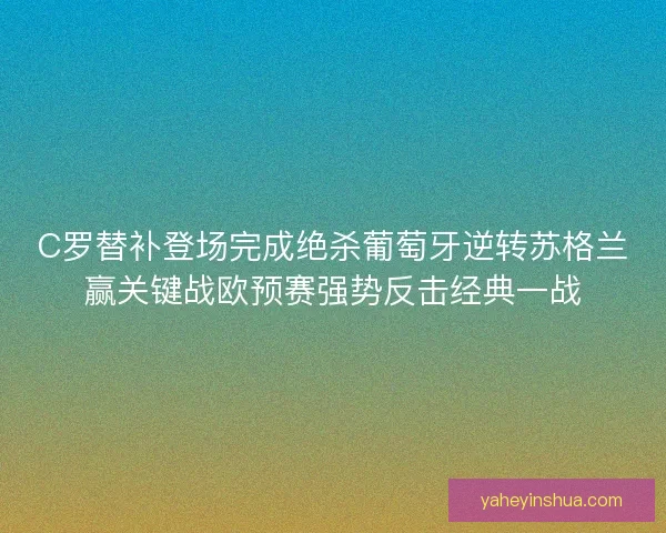 C罗替补登场完成绝杀葡萄牙逆转苏格兰赢关键战欧预赛强势反击经典一战